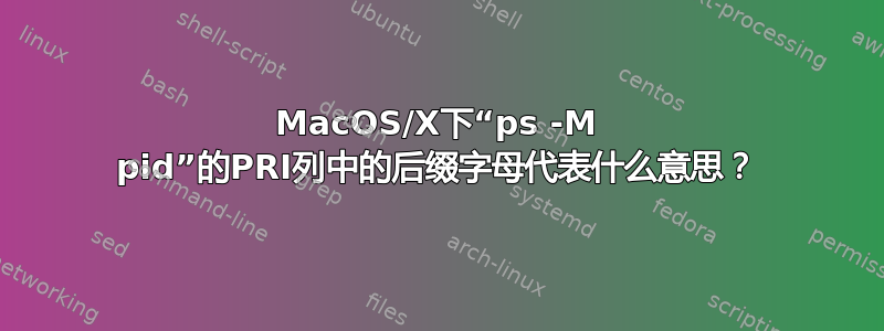 MacOS/X下“ps -M pid”的PRI列中的后缀字母代表什么意思？