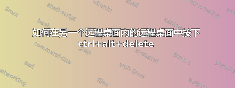 如何在另一个远程桌面内的远程桌面中按下 ctrl+alt+delete