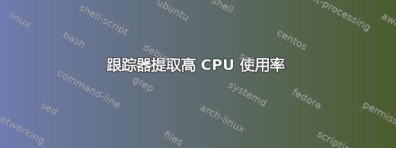 跟踪器提取高 CPU 使用率