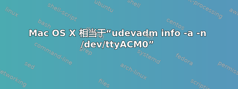 Mac OS X 相当于“udevadm info -a -n /dev/ttyACM0”