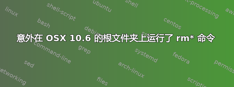 意外在 OSX 10.6 的根文件夹上运行了 rm* 命令