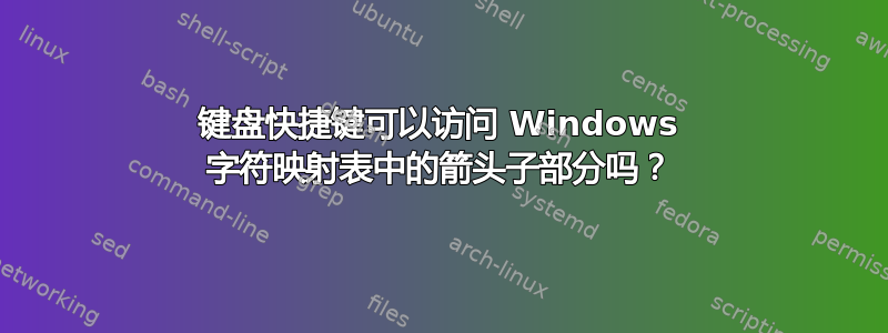 键盘快捷键可以访问 Windows 字符映射表中的箭头子部分吗？