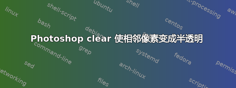 Photoshop clear 使相邻像素变成半透明