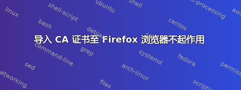 导入 CA 证书至 Firefox 浏览器不起作用