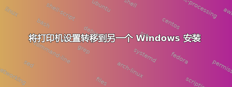 将打印机设置转移到另一个 Windows 安装