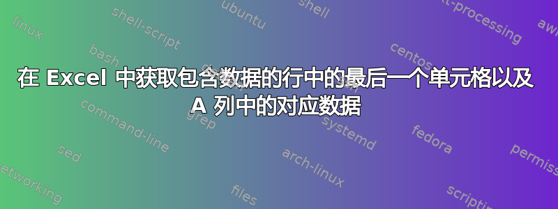 在 Excel 中获取包含数据的行中的最后一个单元格以及 A 列中的对应数据