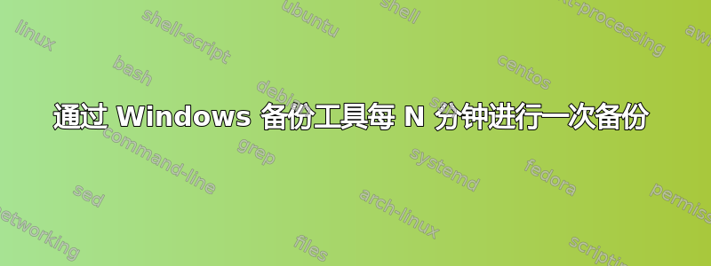 通过 Windows 备份工具每 N 分钟进行一次备份