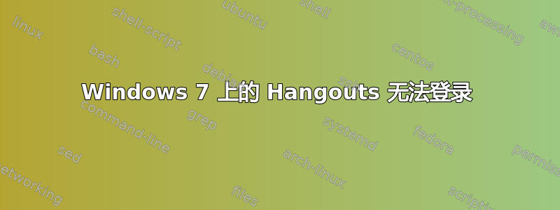 Windows 7 上的 Hangouts 无法登录