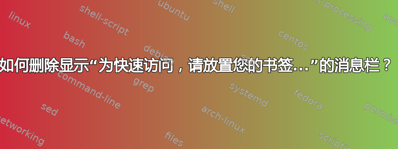 如何删除显示“为快速访问，请放置您的书签...”的消息栏？