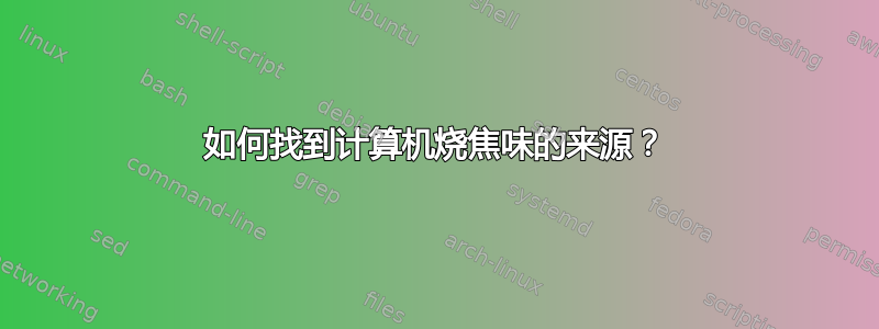 如何找到计算机烧焦味的来源？