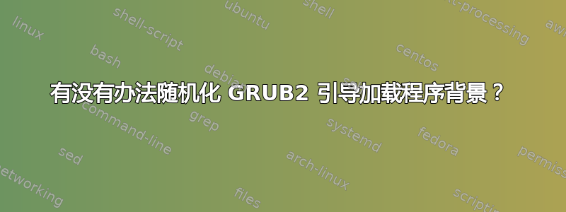 有没有办法随机化 GRUB2 引导加载程序背景？