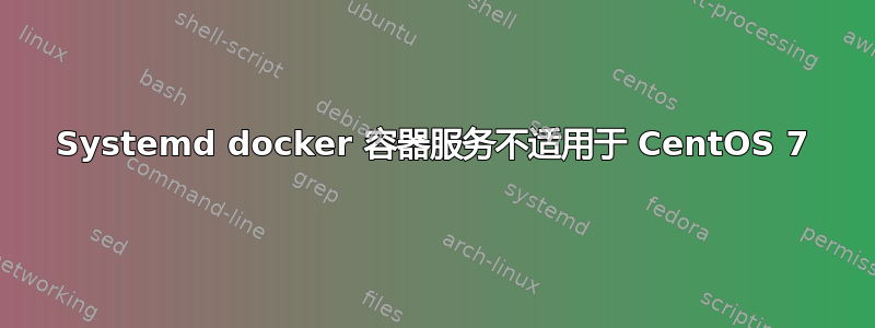 Systemd docker 容器服务不适用于 CentOS 7