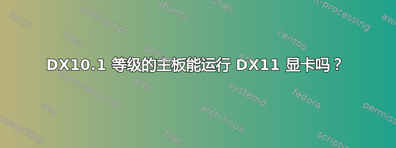 DX10.1 等级的主板能运行 DX11 显卡吗？