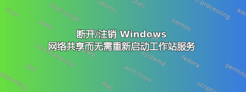 断开/注销 Windows 网络共享而无需重新启动工作站服务