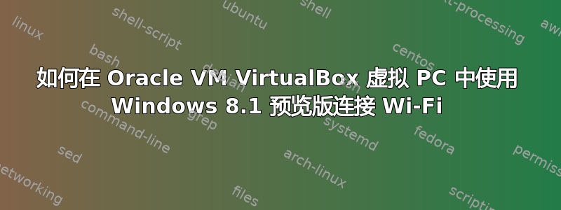 如何在 Oracle VM VirtualBox 虚拟 PC 中使用 Windows 8.1 预览版连接 Wi-Fi