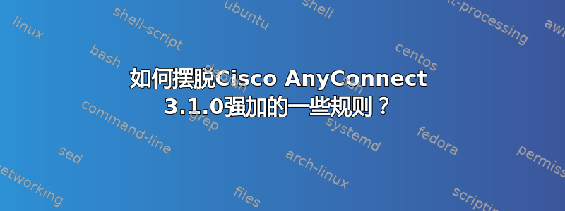 如何摆脱Cisco AnyConnect 3.1.0强加的一些规则？