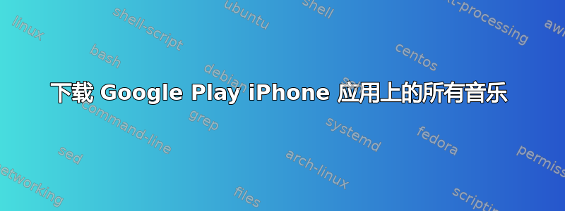 下载 Google Play iPhone 应用上的所有音乐