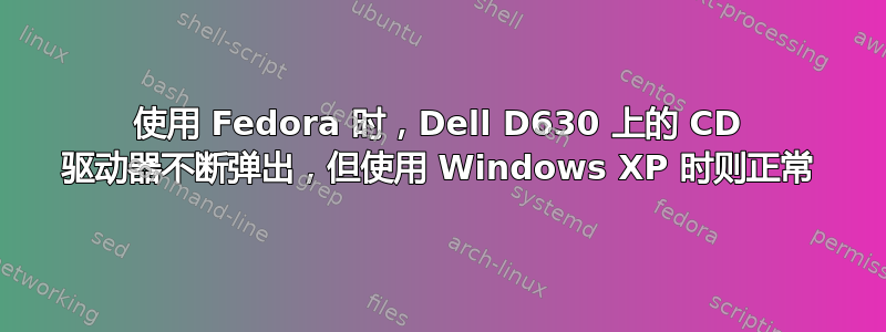 使用 Fedora 时，Dell D630 上的 CD 驱动器不断弹出，但使用 Windows XP 时则正常