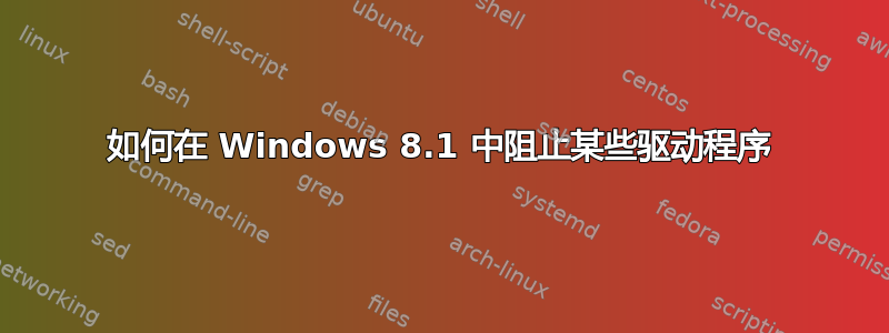 如何在 Windows 8.1 中阻止某些驱动程序