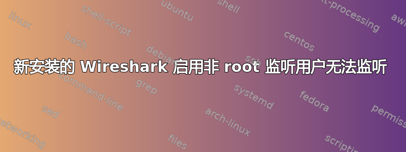 新安装的 Wireshark 启用非 root 监听用户无法监听