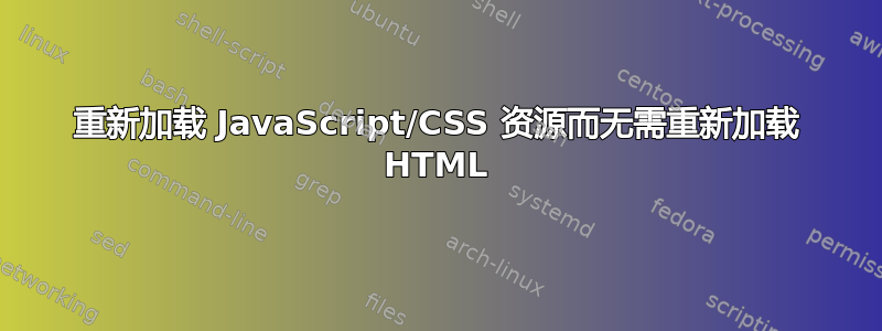 重新加载 JavaScript/CSS 资源而无需重新加载 HTML