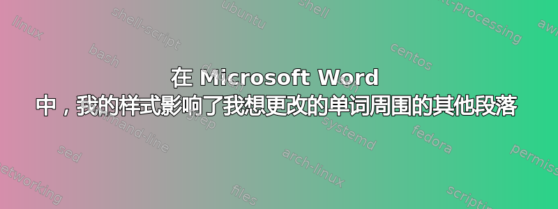 在 Microsoft Word 中，我的样式影响了我想更改的单词周围的其他段落