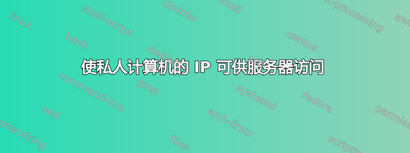 使私人计算机的 IP 可供服务器访问