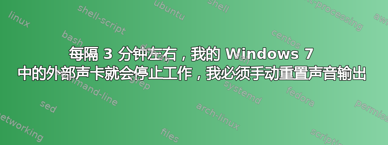 每隔 3 分钟左右，我的 Windows 7 中的外部声卡就会停止工作，我必须手动重置声音输出