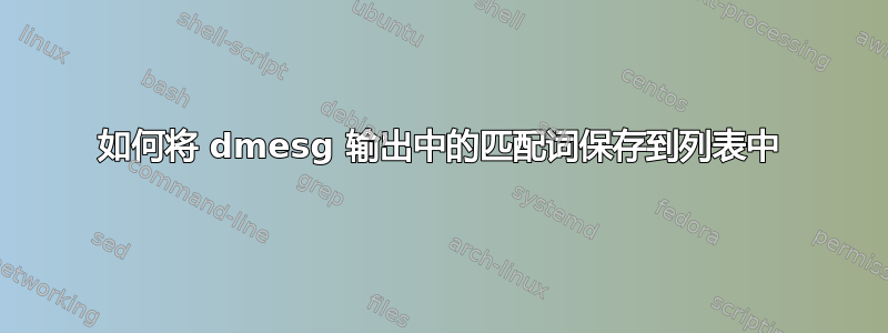 如何将 dmesg 输出中的匹配词保存到列表中