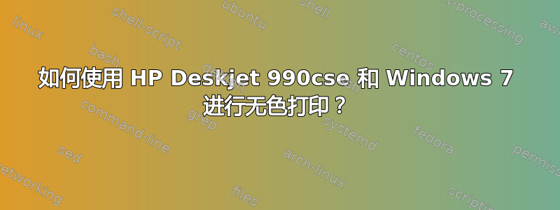 如何使用 HP Deskjet 990cse 和 Windows 7 进行无色打印？