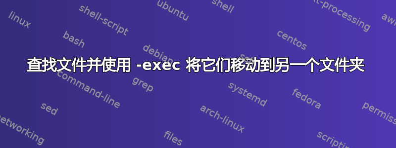 查找文件并使用 -exec 将它们移动到另一个文件夹