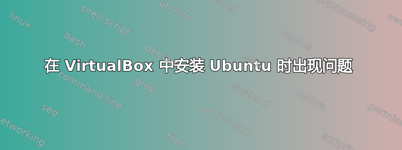 在 VirtualBox 中安装 Ubuntu 时出现问题