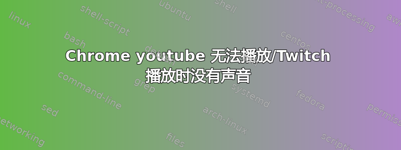 Chrome youtube 无法播放/Twitch 播放时没有声音