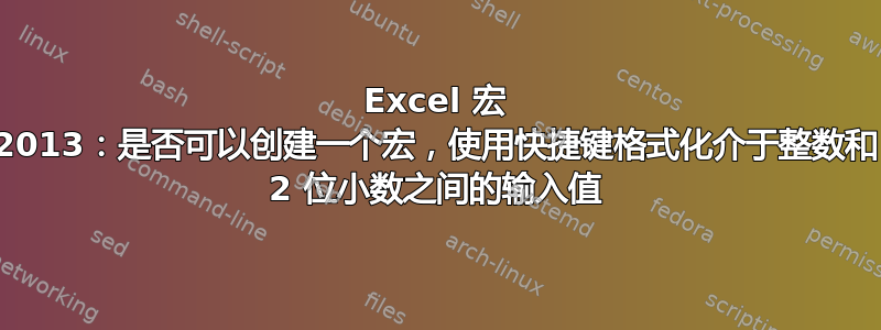 Excel 宏 2013：是否可以创建一个宏，使用快捷键格式化介于整数和 2 位小数之间的输入值