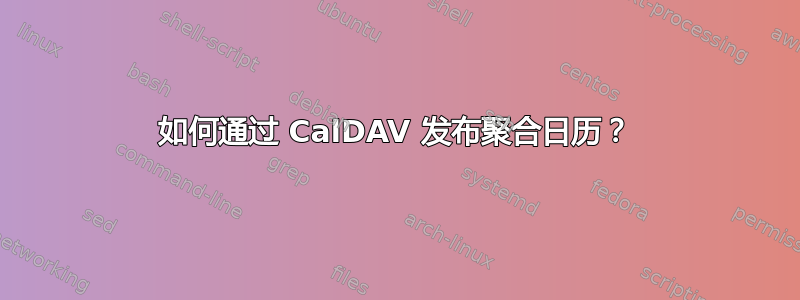 如何通过 CalDAV 发布聚合日历？