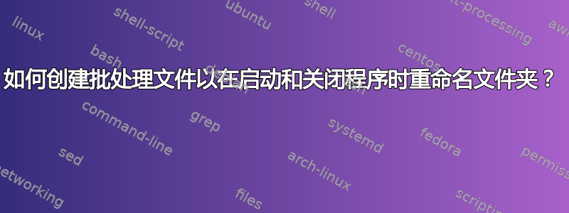 如何创建批处理文件以在启动和关闭程序时重命名文件夹？ 