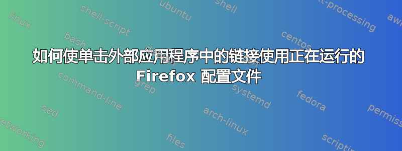 如何使单击外部应用程序中的链接使用正在运行的 Firefox 配置文件