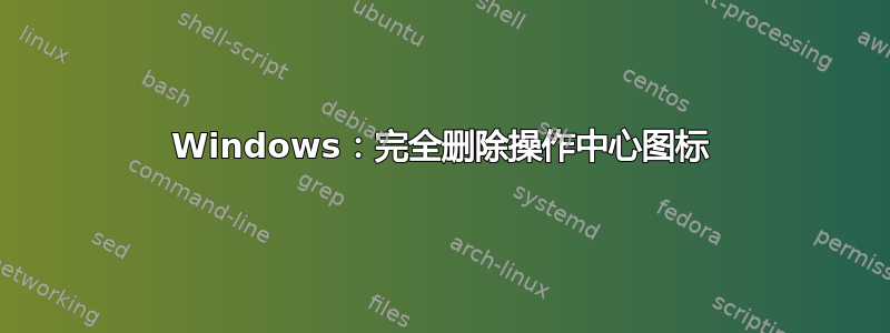 Windows：完全删除操作中心图标