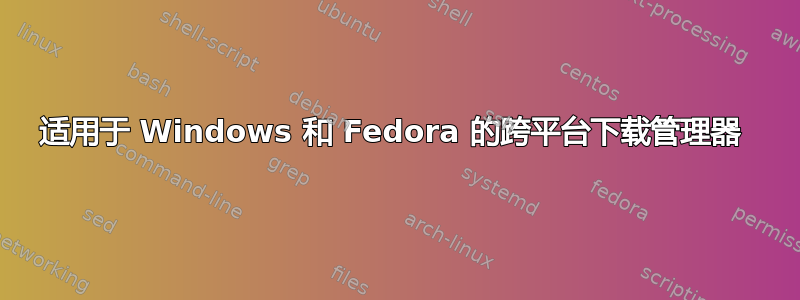 适用于 Windows 和 Fedora 的跨平台下载管理器 