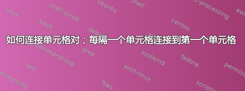 如何连接单元格对；每隔一个单元格连接到第一个单元格