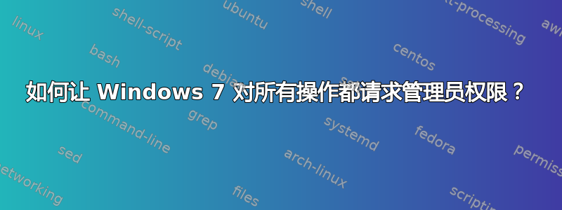 如何让 Windows 7 对所有操作都请求管理员权限？