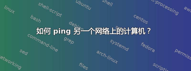 如何 ping 另一个网络上的计算机？