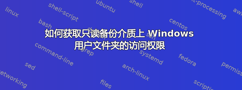 如何获取只读备份介质上 Windows 用户文件夹的访问权限