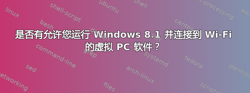 是否有允许您运行 Windows 8.1 并连接到 Wi-Fi 的虚拟 PC 软件？