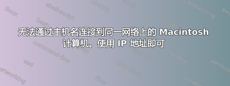 无法通过主机名连接到同一网络上的 Macintosh 计算机。使用 IP 地址即可