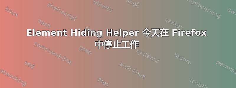 Element Hiding Helper 今天在 Firefox 中停止工作