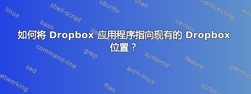 如何将 Dropbox 应用程序指向现有的 Dropbox 位置？