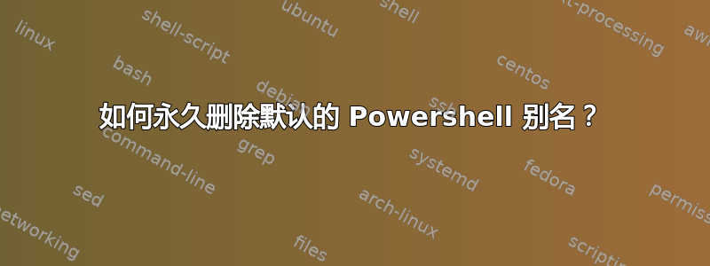 如何永久删除默认的 Powershell 别名？