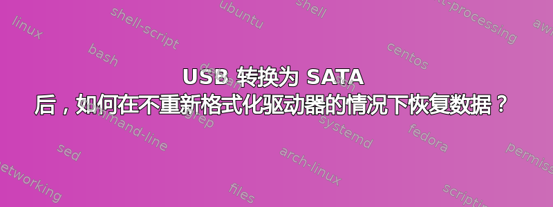 USB 转换为 SATA 后，如何在不重新格式化驱动器的情况下恢复数据？
