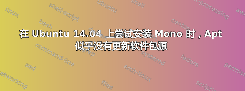 在 Ubuntu 14.04 上尝试安装 Mono 时，Apt 似乎没有更新软件包源